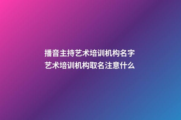 播音主持艺术培训机构名字 艺术培训机构取名注意什么-第1张-公司起名-玄机派